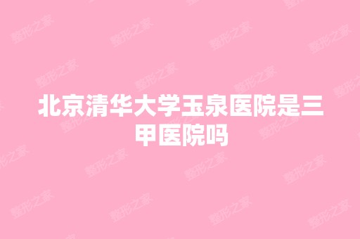 北京清华大学玉泉医院是三甲医院吗