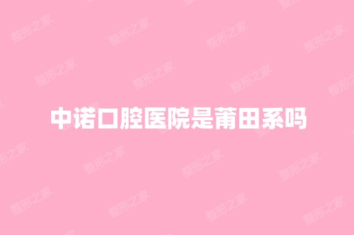 中诺口腔医院是莆田系吗