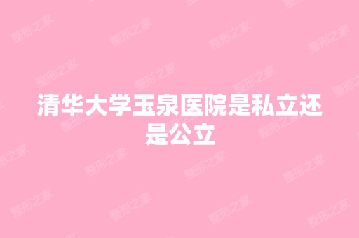 清华大学玉泉医院是私立还是公立