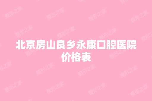 北京房山良乡永康口腔医院价格表