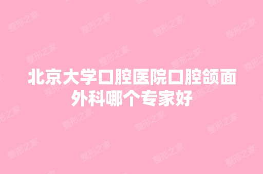 北京大学口腔医院口腔颌面外科哪个专家好