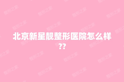 北京新星靓整形医院怎么样??