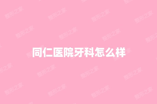 同仁医院牙科怎么样