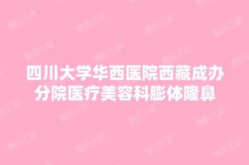 四川大学华西医院西藏成办分院医疗美容科膨体隆鼻