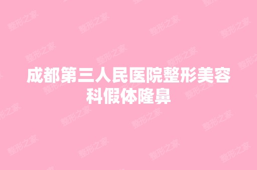 成都第三人民医院整形美容科假体隆鼻