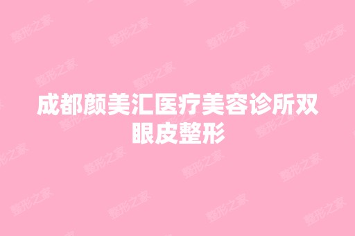 成都颜美汇医疗美容诊所双眼皮整形