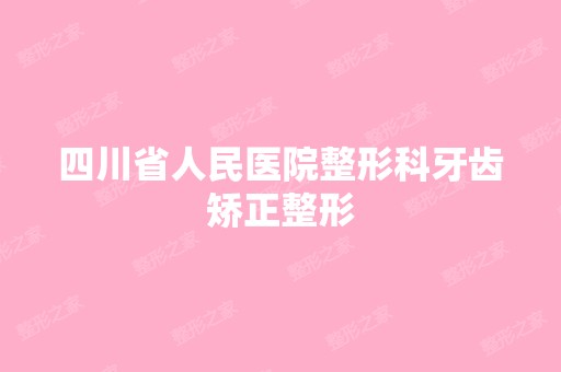 四川省人民医院整形科牙齿矫正整形