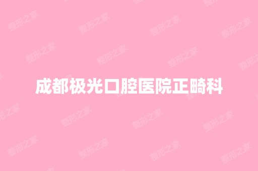 成都极光口腔医院正畸科