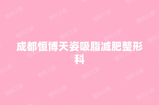 成都恒博天姿吸脂减肥整形科