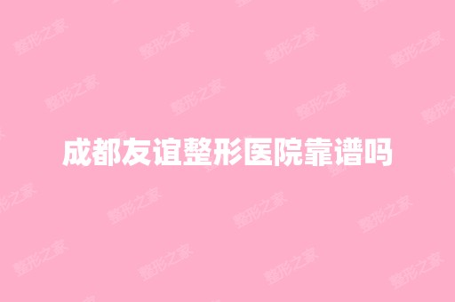 成都友谊整形医院靠谱吗