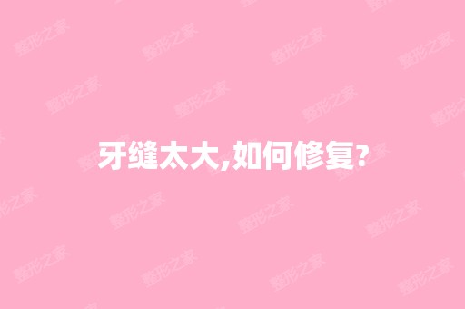 牙缝太大,如何修复?