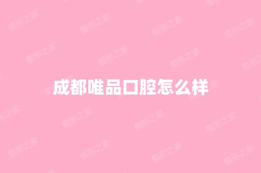 成都唯品口腔怎么样