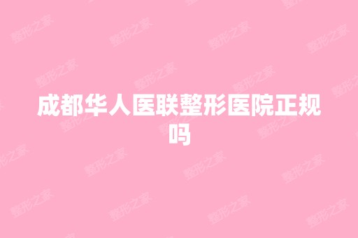 成都华人医联整形医院正规吗