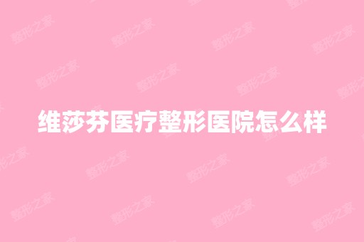 维莎芬医疗整形医院怎么样