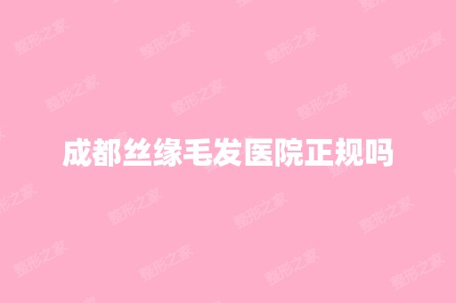 成都丝缘毛发医院正规吗