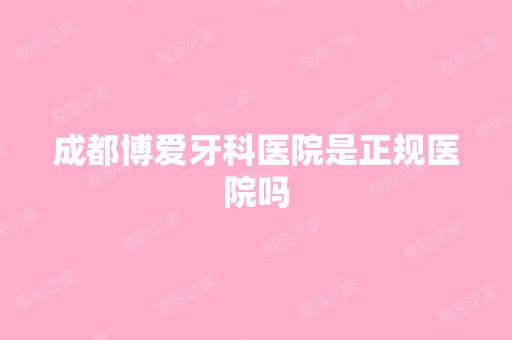 成都博爱牙科医院是正规医院吗