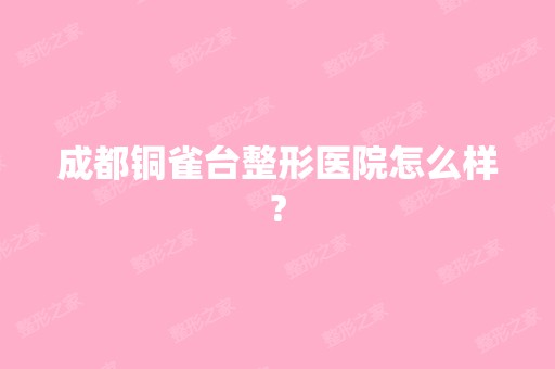 成都铜雀台整形医院怎么样?