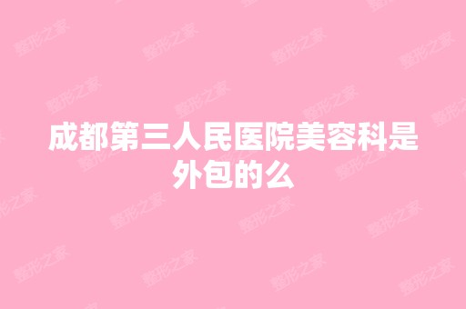 成都第三人民医院美容科是外包的么