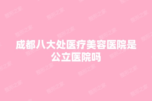 成都八大处医疗美容医院是公立医院吗