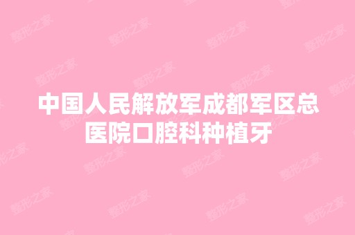 中国人民解放军成都军区总医院口腔科种植牙