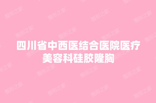 四川省中西医结合医院医疗美容科硅胶隆胸