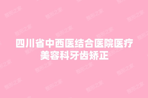 四川省中西医结合医院医疗美容科牙齿矫正