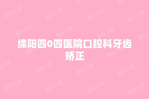 绵阳四0四医院口腔科牙齿矫正