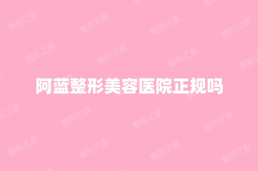 阿蓝整形美容医院正规吗