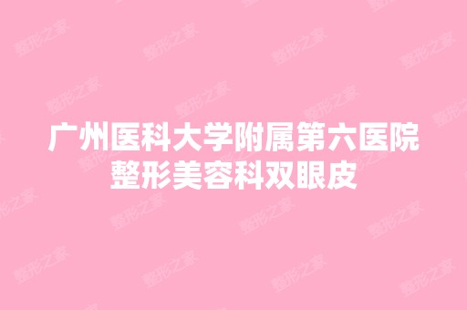 广州医科大学附属第六医院整形美容科双眼皮