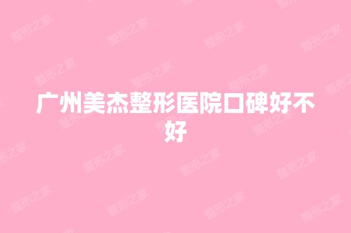 广州美杰整形医院口碑好不好