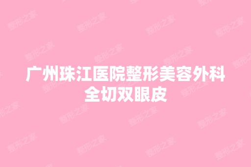 广州珠江医院整形美容外科全切双眼皮