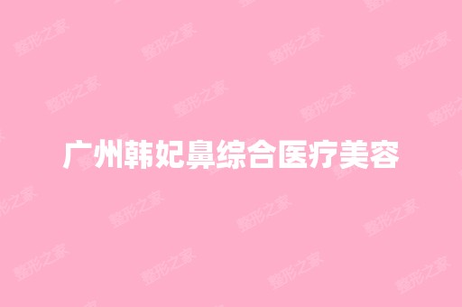 广州韩妃鼻综合医疗美容