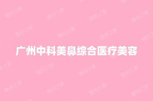 广州中科美鼻综合医疗美容