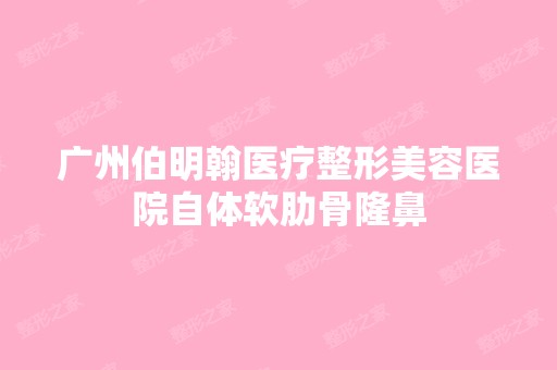 广州伯明翰医疗整形美容医院自体软肋骨隆鼻