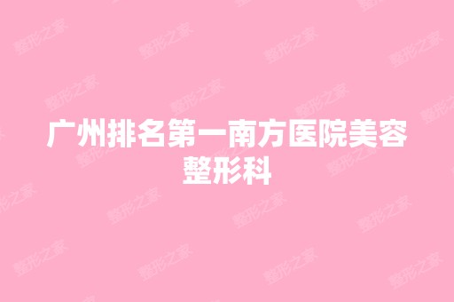 广州排名第一南方医院美容整形科