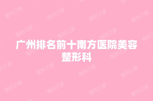 广州排名前十南方医院美容整形科