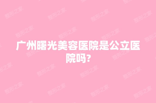 广州曙光美容医院是公立医院吗?