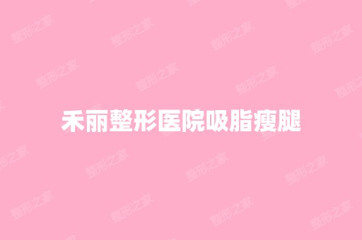 禾丽整形医院吸脂瘦腿