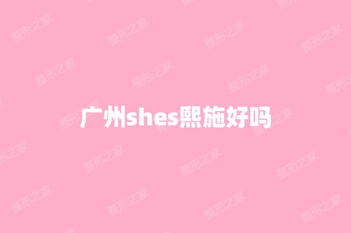 广州shes熙施好吗