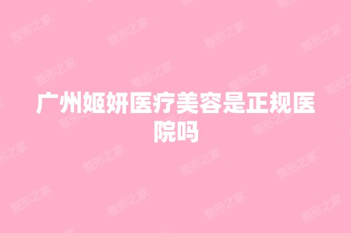 广州姬妍医疗美容是正规医院吗