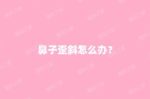 鼻子歪斜怎么办？