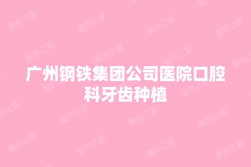 广州钢铁集团公司医院口腔科牙齿种植