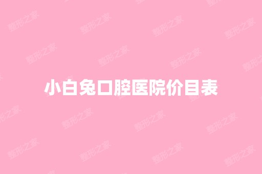 小白兔口腔医院价目表