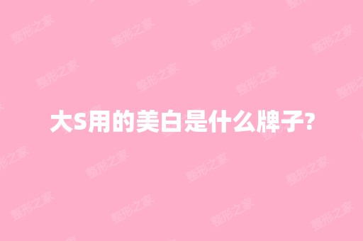 大S用的美白是什么牌子?