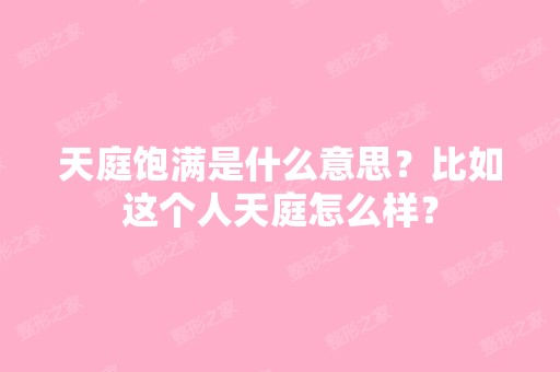 天庭饱满是什么意思？比如这个人天庭怎么样？