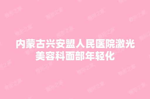 内蒙古兴安盟人民医院激光美容科面部年轻化