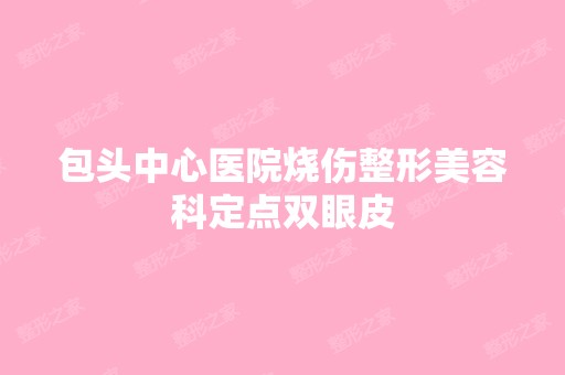 包头中心医院烧伤整形美容科定点双眼皮