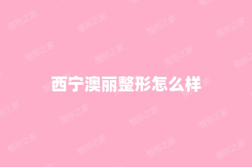 西宁澳丽整形怎么样