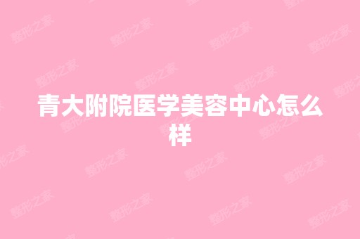 青大附院医学美容中心怎么样