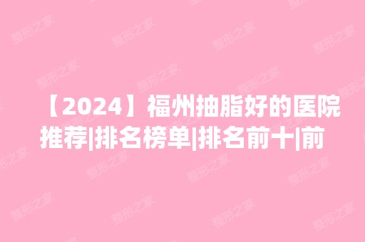 【2024】福州抽脂好的医院推荐|排名榜单|排名前十|前三